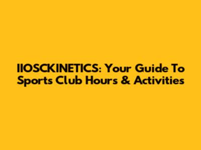 IIOSCKINETICS: Your Guide To Sports Club Hours & Activities