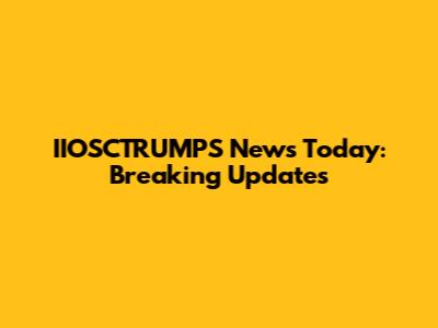IIOSCTRUMPS' News Today: Breaking Updates
