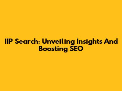 IIP Search: Unveiling Insights And Boosting SEO