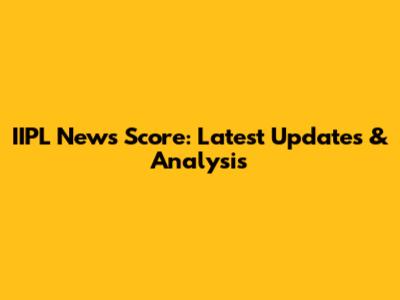 IIPL News Score: Latest Updates & Analysis