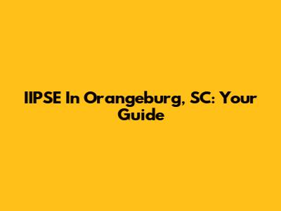 IIPSE In Orangeburg, SC: Your Guide