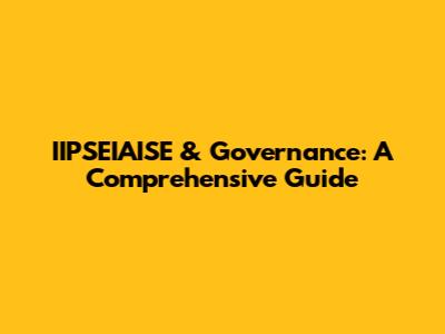 IIPSEIAISE & Governance: A Comprehensive Guide