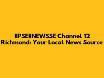IIPSEIINEWSSE Channel 12 Richmond: Your Local News Source