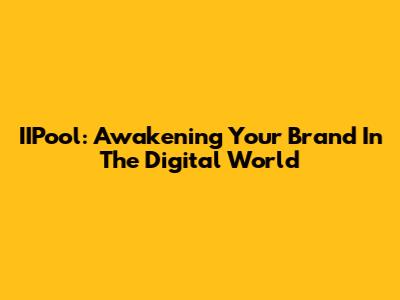 IIPool: Awakening Your Brand In The Digital World