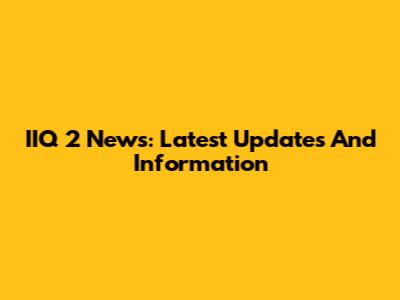IIQ 2 News: Latest Updates And Information