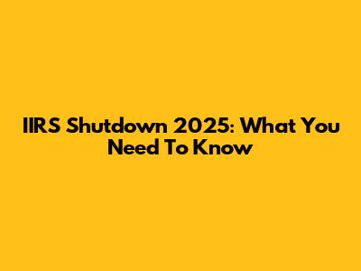 IIRS Shutdown 2025: What You Need To Know