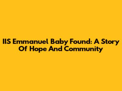 IIS Emmanuel Baby Found: A Story Of Hope And Community