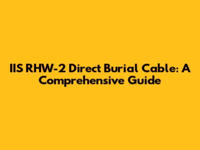 IIS RHW-2 Direct Burial Cable: A Comprehensive Guide