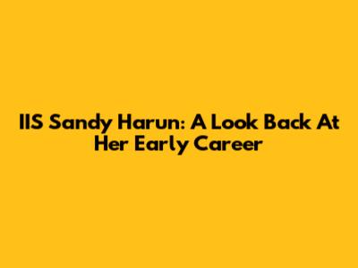 IIS Sandy Harun: A Look Back At Her Early Career