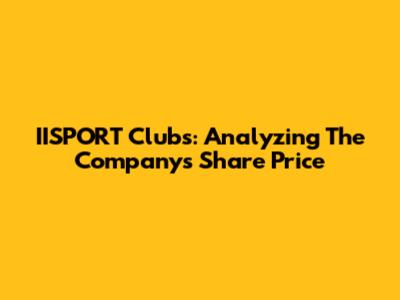 IISPORT Clubs: Analyzing The Company's Share Price