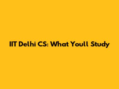 IIT Delhi CS: What You'll Study