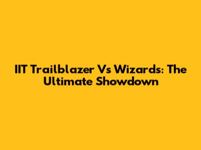 IIT Trailblazer Vs Wizards: The Ultimate Showdown