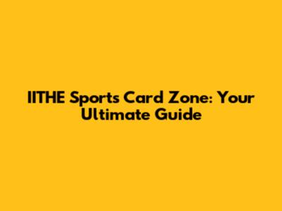IITHE Sports Card Zone: Your Ultimate Guide