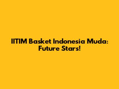IITIM Basket Indonesia Muda: Future Stars!