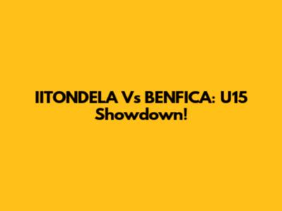 IITONDELA Vs BENFICA: U15 Showdown!