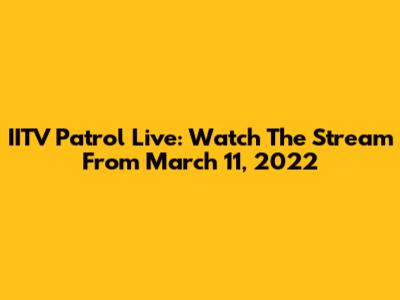 IITV Patrol Live: Watch The Stream From March 11, 2022