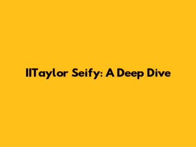 IITaylor Seify: A Deep Dive