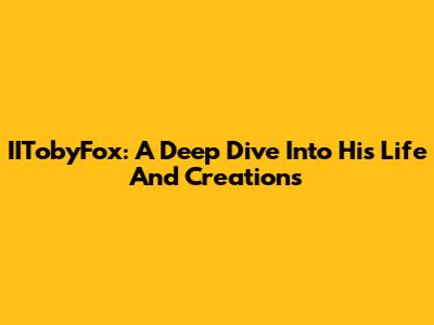 IITobyFox: A Deep Dive Into His Life And Creations