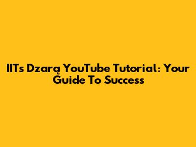 IITs Dzarą YouTube Tutorial: Your Guide To Success