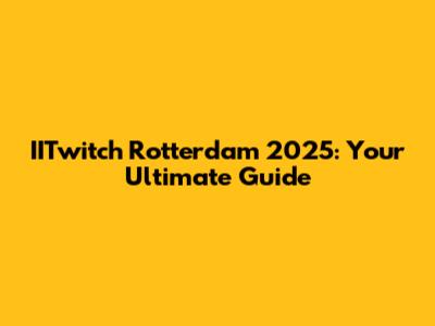 IITwitch Rotterdam 2025: Your Ultimate Guide