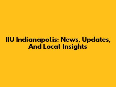IIU Indianapolis: News, Updates, And Local Insights