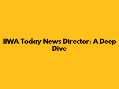 IIWA Today News Director: A Deep Dive