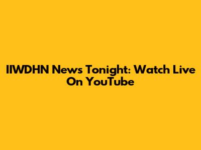 IIWDHN News Tonight: Watch Live On YouTube