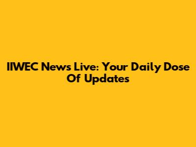 IIWEC News Live: Your Daily Dose Of Updates