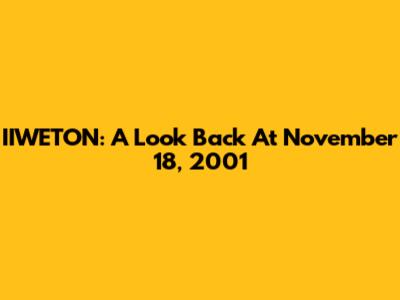 IIWETON: A Look Back At November 18, 2001