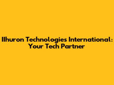 IIhuron Technologies International: Your Tech Partner