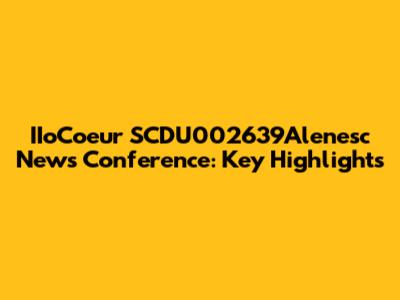 IIoCoeur SCDU002639Alenesc News Conference: Key Highlights
