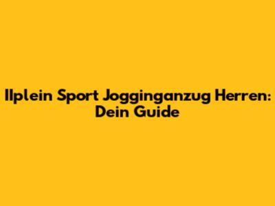IIplein Sport Jogginganzug Herren: Dein Guide