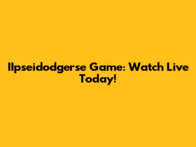 IIpseidodgerse Game: Watch Live Today!