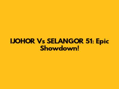 IJOHOR Vs SELANGOR 51: Epic Showdown!