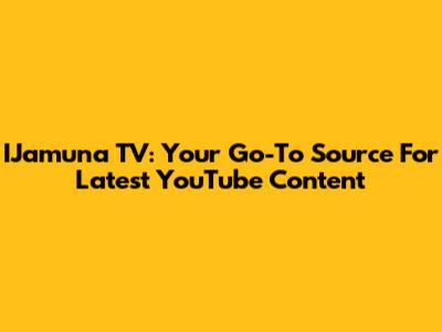 IJamuna TV: Your Go-To Source For Latest YouTube Content