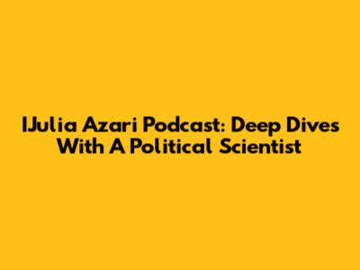 IJulia Azari Podcast: Deep Dives With A Political Scientist