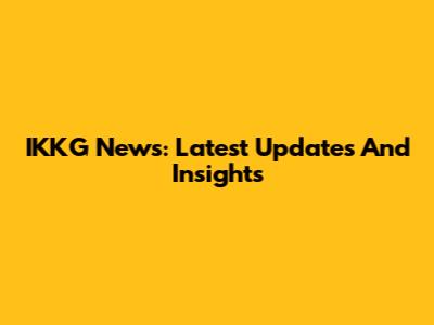 IKKG News: Latest Updates And Insights