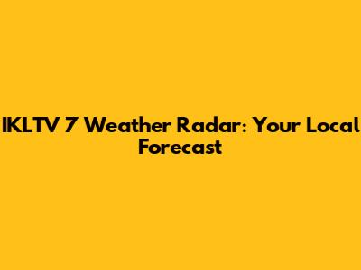 IKLTV 7 Weather Radar: Your Local Forecast