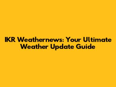 IKR Weathernews: Your Ultimate Weather Update Guide