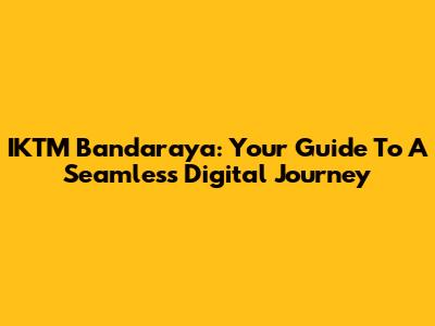 IKTM Bandaraya: Your Guide To A Seamless Digital Journey