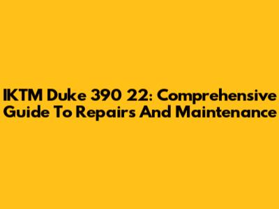 IKTM Duke 390 22: Comprehensive Guide To Repairs And Maintenance