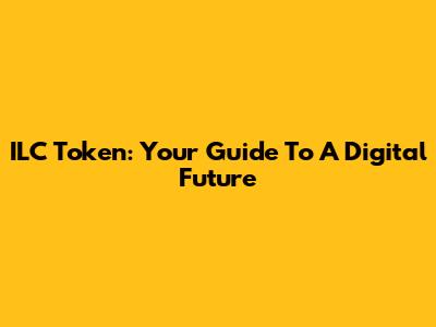 ILC Token: Your Guide To A Digital Future