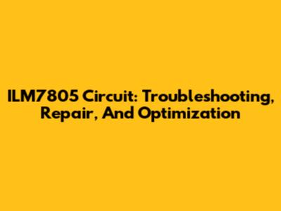ILM7805 Circuit: Troubleshooting, Repair, And Optimization