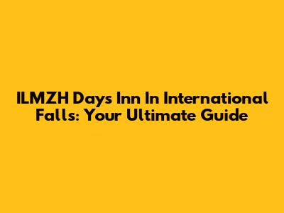 ILMZH Days Inn In International Falls: Your Ultimate Guide