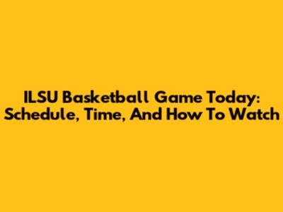 ILSU Basketball Game Today: Schedule, Time, And How To Watch