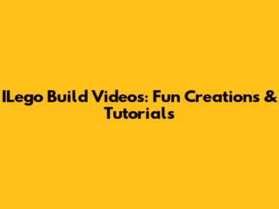 ILego Build Videos: Fun Creations & Tutorials