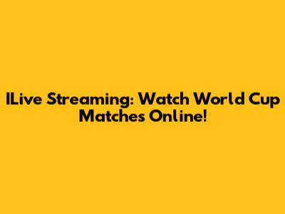 ILive Streaming: Watch World Cup Matches Online!