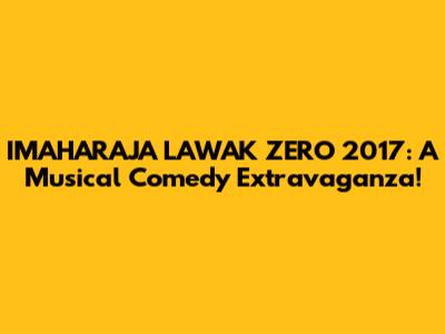 IMAHARAJA LAWAK ZERO 2017: A Musical Comedy Extravaganza!