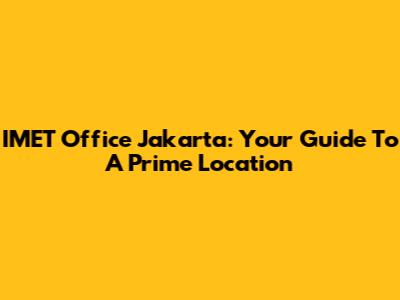 IMET Office Jakarta: Your Guide To A Prime Location