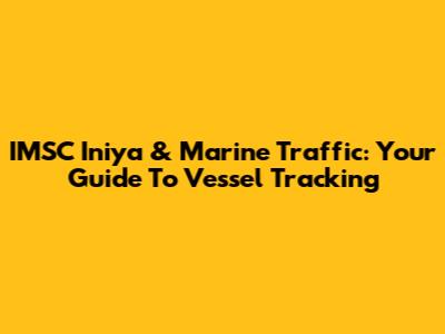 IMSC Iniya & Marine Traffic: Your Guide To Vessel Tracking